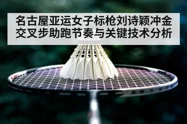 名古屋亚运女子标枪刘诗颖冲金交叉步助跑节奏与关键技术分析